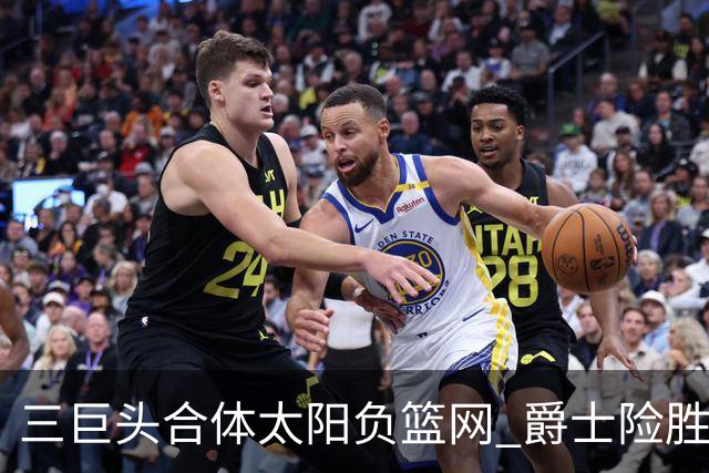 三巨头合体太阳负篮网 爵士险胜尼克斯止3连败