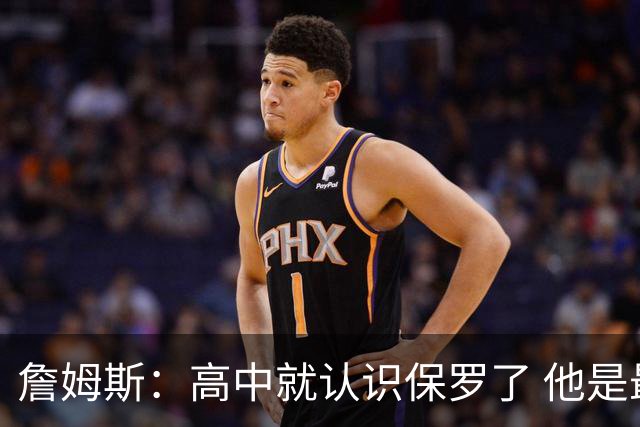 詹姆斯：高中就认识保罗了 他是最佳控卫之一 他的故事我能说一天